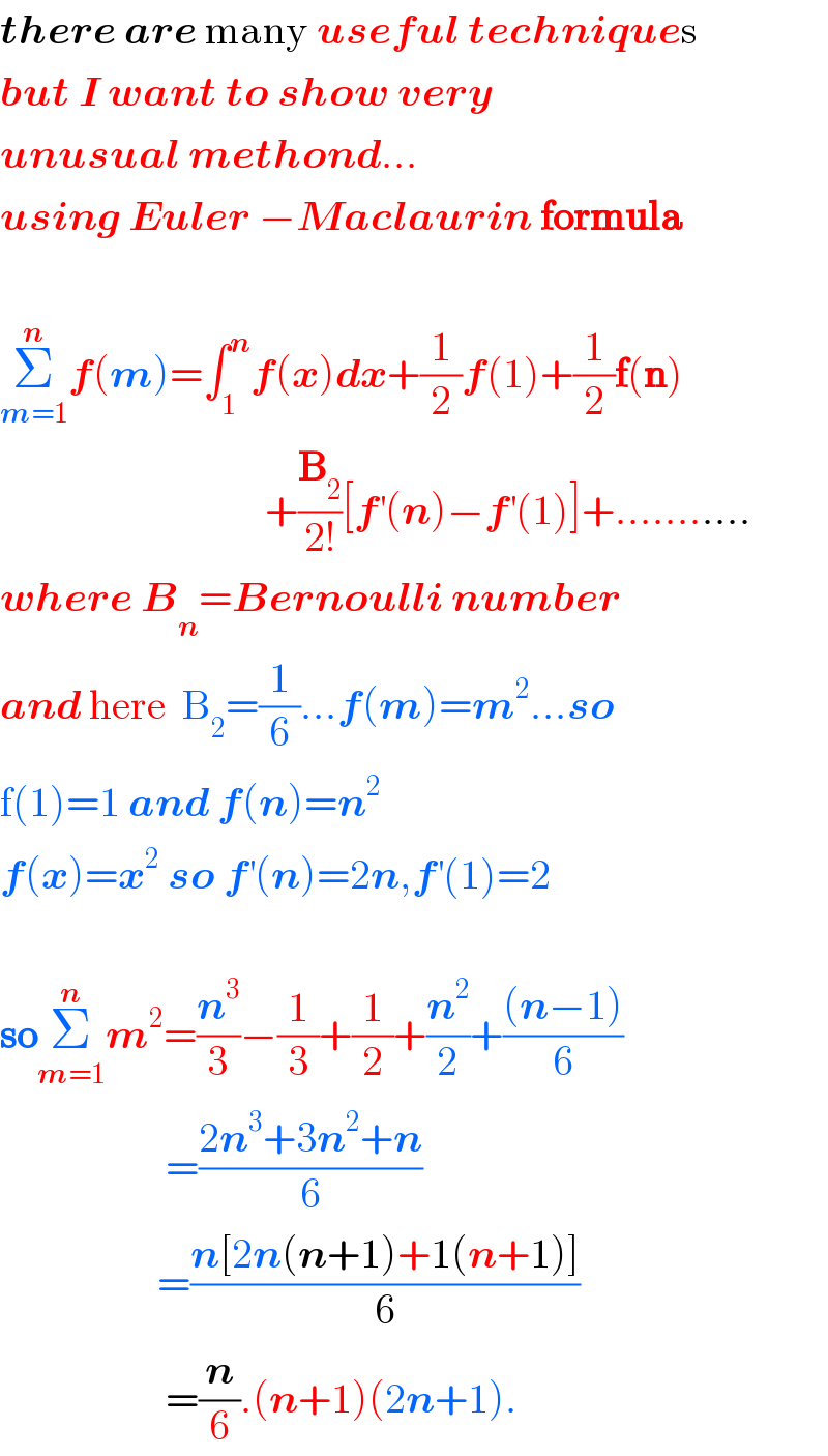 there are many useful techniques  but I want to show very   unusual methond...  using Euler −Maclaurin formula      Σ_(m=1) ^n f(m)=∫_1 ^n f(x)dx+(1/2)f(1)+(1/2)f(n)                                  +(B_2 /(2!))[f^′ (n)−f^′ (1)]+...........  where B_n =Bernoulli number  and here  B_2 =(1/6)...f(m)=m^2 ...so  f(1)=1 and f(n)=n^2   f(x)=x^2  so f^′ (n)=2n,f^′ (1)=2    soΣ_(m=1) ^n m^2 =(n^3 /3)−(1/3)+(1/2)+(n^2 /2)+(((n−1))/6)                      =((2n^3 +3n^2 +n)/6)                     =((n[2n(n+1)+1(n+1)])/6)                      =(n/6).(n+1)(2n+1).                     