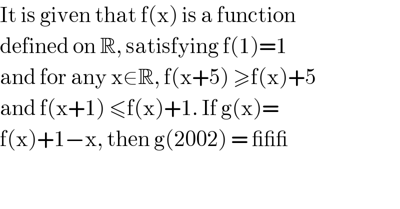It is given that f(x) is a function  defined on R, satisfying f(1)=1  and for any x∈R, f(x+5) ≥f(x)+5  and f(x+1) ≤f(x)+1. If g(x)=  f(x)+1−x, then g(2002) = ___  