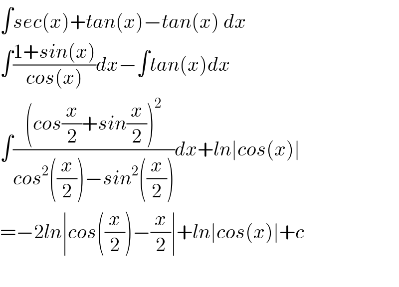 ∫sec(x)+tan(x)−tan(x) dx  ∫((1+sin(x))/(cos(x)))dx−∫tan(x)dx  ∫(((cos(x/2)+sin(x/2))^2 )/(cos^2 ((x/2))−sin^2 ((x/2))))dx+ln∣cos(x)∣  =−2ln∣cos((x/2))−(x/2)∣+ln∣cos(x)∣+c    
