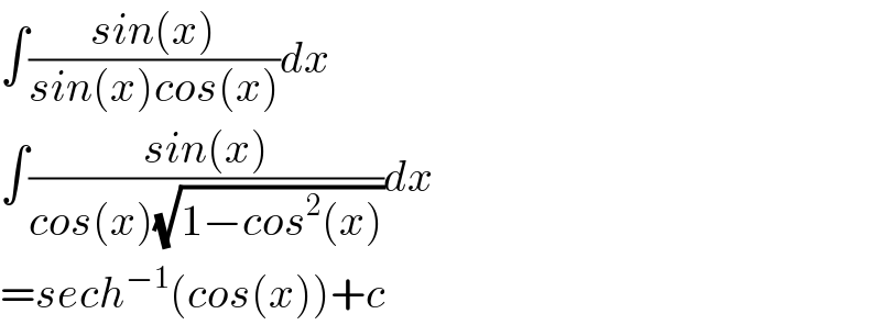 ∫((sin(x))/(sin(x)cos(x)))dx  ∫((sin(x))/(cos(x)(√(1−cos^2 (x)))))dx  =sech^(−1) (cos(x))+c  