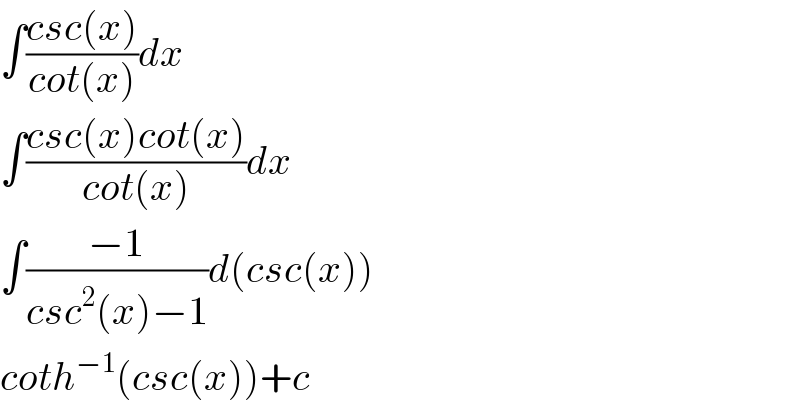 ∫((csc(x))/(cot(x)))dx  ∫((csc(x)cot(x))/(cot(x)))dx  ∫((−1)/(csc^2 (x)−1))d(csc(x))  coth^(−1) (csc(x))+c  