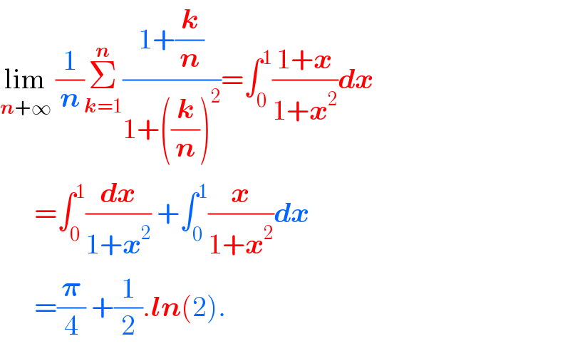 lim_(n+∞)  (1/n)Σ_(k=1) ^n ((1+(k/n))/(1+((k/n))^2 ))=∫_0 ^1 ((1+x)/(1+x^2 ))dx        =∫_0 ^1 (dx/(1+x^2 )) +∫_0 ^1 (x/(1+x^2 ))dx        =(𝛑/4) +(1/2).ln(2).  