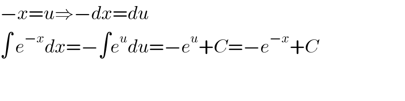 −x=u⇒−dx=du  ∫ e^(−x) dx=−∫e^u du=−e^u +C=−e^(−x) +C  