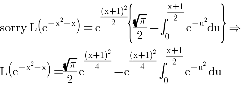 sorry L(e^(−x^2 −x) ) = e^(((x+1)^2 )/2) {((√π)/2) −∫_0 ^((x+1)/2)  e^(−u^2 ) du} ⇒  L(e^(−x^2 −x) ) =((√π)/2) e^(((x+1)^2 )/4)  −e^(((x+1)^2 )/4)  ∫_0 ^((x+1)/2)  e^(−u^2 )  du  
