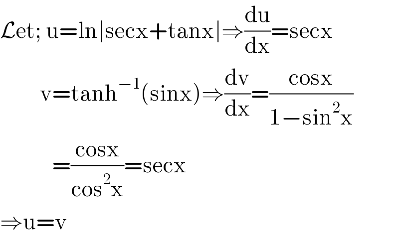 Let; u=ln∣secx+tanx∣⇒(du/dx)=secx            v=tanh^(−1) (sinx)⇒(dv/dx)=((cosx)/(1−sin^2 x))               =((cosx)/(cos^2 x))=secx  ⇒u=v  