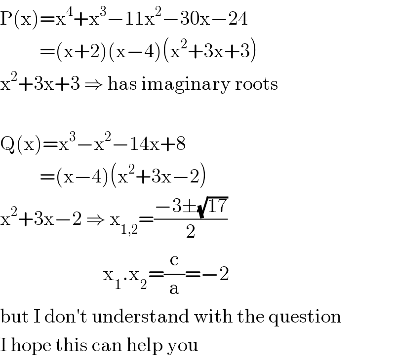 P(x)=x^4 +x^3 −11x^2 −30x−24            =(x+2)(x−4)(x^2 +3x+3)  x^2 +3x+3 ⇒ has imaginary roots    Q(x)=x^3 −x^2 −14x+8            =(x−4)(x^2 +3x−2)  x^2 +3x−2 ⇒ x_(1,2) =((−3±(√(17)))/2)                             x_1 .x_2 =(c/a)=−2  but I don′t understand with the question  I hope this can help you  