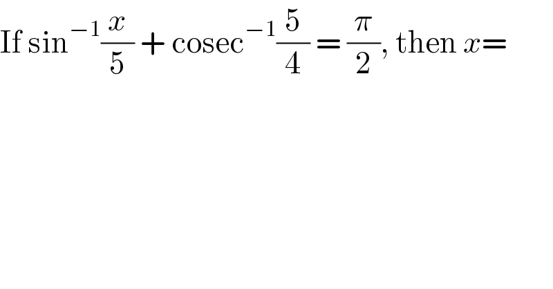 If sin^(−1) (x/5) + cosec^(−1) (5/4) = (π/2), then x=  