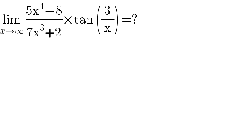 lim_(x→∞)  ((5x^4 −8)/(7x^3 +2))×tan ((3/x)) =?  