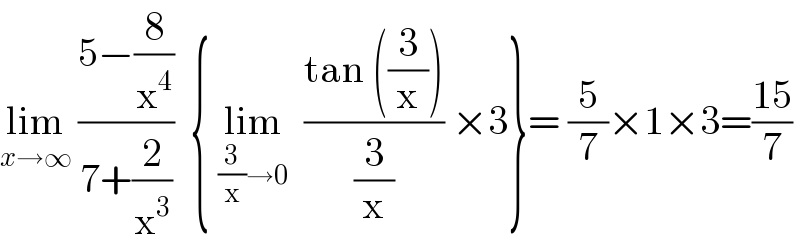 lim_(x→∞)  ((5−(8/x^4 ))/(7+(2/x^3 )))  { lim_((3/x)→0)   ((tan ((3/x)))/(3/x)) ×3}= (5/7)×1×3=((15)/7)  