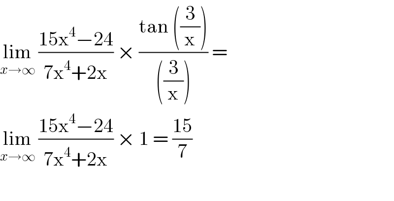 lim_(x→∞)  ((15x^4 −24)/(7x^4 +2x)) × ((tan ((3/x)))/(((3/x)))) =  lim_(x→∞)  ((15x^4 −24)/(7x^4 +2x)) × 1 = ((15)/7)    