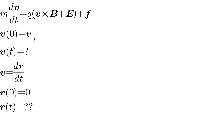 m(dv/dt)=q(v×B+E)+f  v(0)=v_0   v(t)=?  v=(dr/dt)  r(0)=0  r(t)=??  