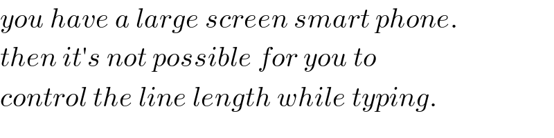 you have a large screen smart phone.  then it′s not possible for you to  control the line length while typing.  