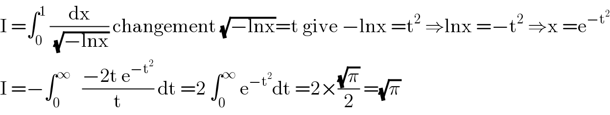 I =âˆ«_0 ^1  (dx/(âˆš(âˆ’lnx))) changement (âˆš(âˆ’lnx))=t give âˆ’lnx =t^2  â‡’lnx =âˆ’t^2  â‡’x =e^(âˆ’t^2 )   I =âˆ’âˆ«_0 ^âˆž    ((âˆ’2t e^(âˆ’t^2 ) )/t) dt =2 âˆ«_0 ^âˆž  e^(âˆ’t^2 ) dt =2Ã—((âˆšÏ€)/2) =(âˆšÏ€)  