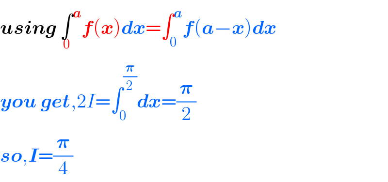 using âˆ«^a _0 f(x)dx=âˆ«_0 ^a f(aâˆ’x)dx  you get,2I=âˆ«_0 ^(ð�›‘/2) dx=(ð�›‘/2)  so,I=(ð�›‘/4)  