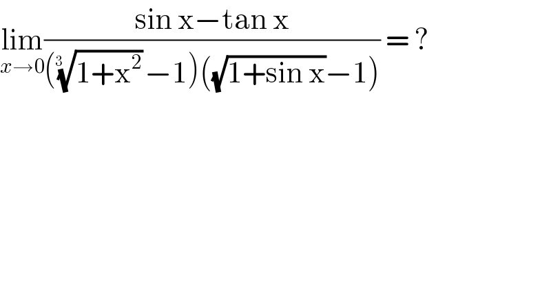 lim_(x→0) ((sin x−tan x)/((((1+x^2 ))^(1/(3  )) −1)((√(1+sin x))−1))) = ?  