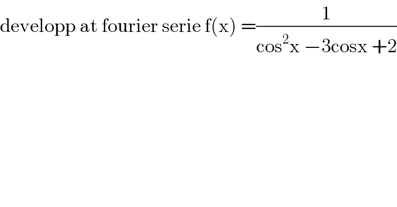 developp at fourier serie f(x) =(1/(cos^2 x −3cosx +2))  