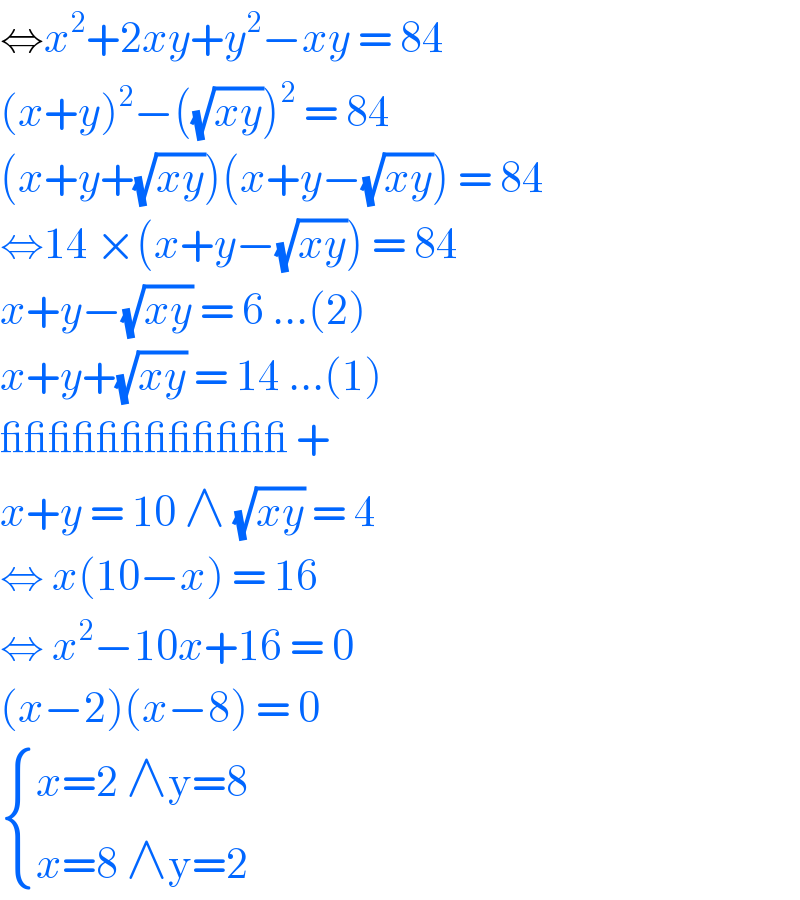 ⇔x^2 +2xy+y^2 −xy = 84   (x+y)^2 −((√(xy)))^2  = 84   (x+y+(√(xy)))(x+y−(√(xy))) = 84  ⇔14 ×(x+y−(√(xy))) = 84  x+y−(√(xy)) = 6 ...(2)  x+y+(√(xy)) = 14 ...(1)  ____________ +   x+y = 10 ∧ (√(xy)) = 4   ⇔ x(10−x) = 16   ⇔ x^2 −10x+16 = 0  (x−2)(x−8) = 0    { ((x=2 ∧y=8)),((x=8 ∧y=2)) :}  