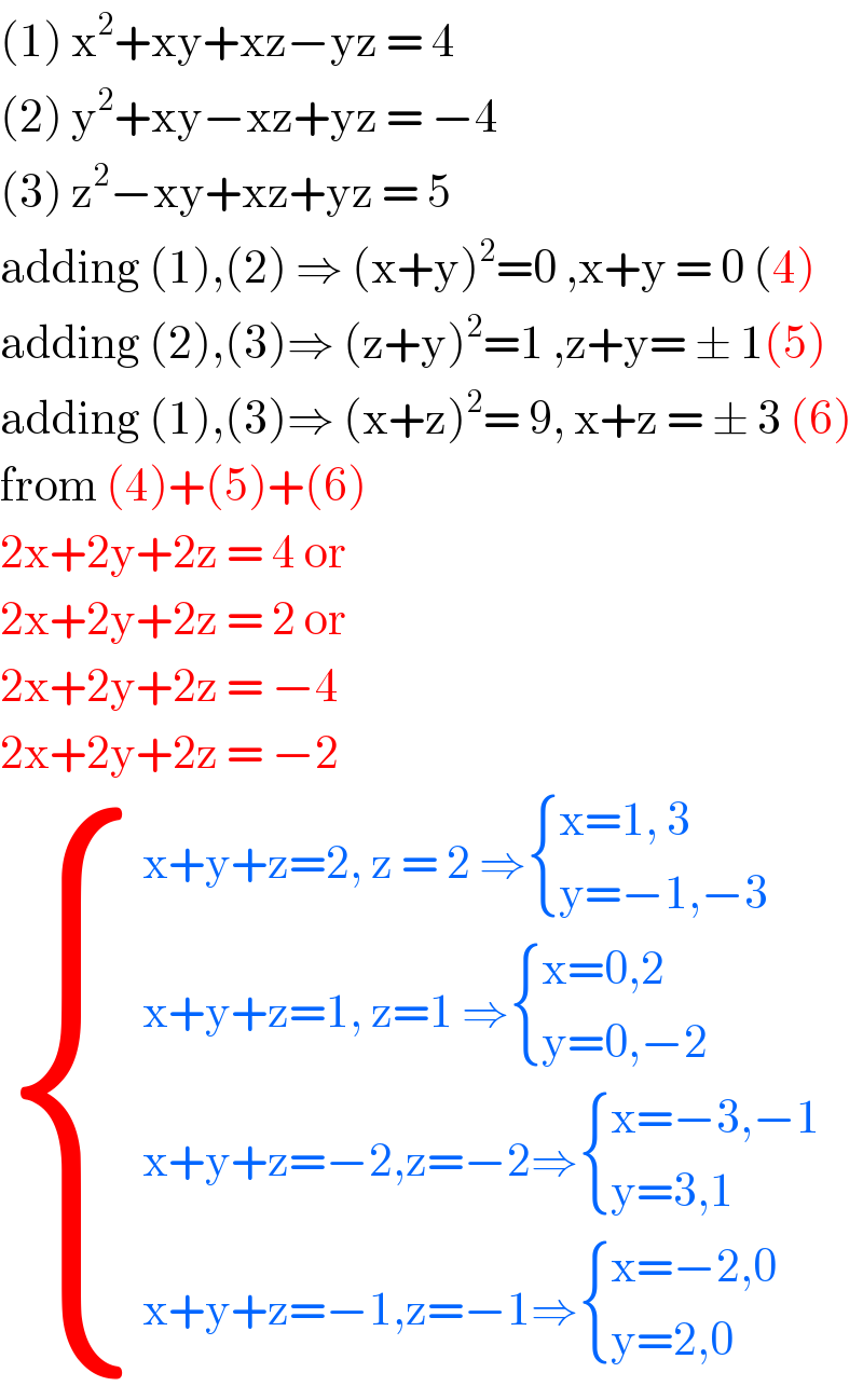 (1) x^2 +xy+xz−yz = 4  (2) y^2 +xy−xz+yz = −4  (3) z^2 −xy+xz+yz = 5  adding (1),(2) ⇒ (x+y)^2 =0 ,x+y = 0 (4)  adding (2),(3)⇒ (z+y)^2 =1 ,z+y= ± 1(5)  adding (1),(3)⇒ (x+z)^2 = 9, x+z = ± 3 (6)  from (4)+(5)+(6)   2x+2y+2z = 4 or  2x+2y+2z = 2 or  2x+2y+2z = −4   2x+2y+2z = −2   { ((x+y+z=2, z = 2 ⇒ { ((x=1, 3)),((y=−1,−3)) :})),((x+y+z=1, z=1 ⇒ { ((x=0,2)),((y=0,−2)) :})),((x+y+z=−2,z=−2⇒ { ((x=−3,−1)),((y=3,1)) :})),((x+y+z=−1,z=−1⇒ { ((x=−2,0)),((y=2,0)) :})) :}  