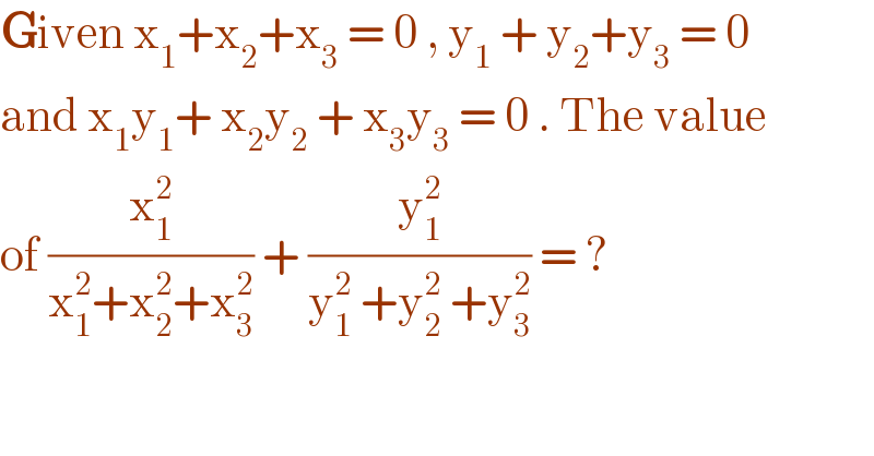Given x_1 +x_2 +x_3  = 0 , y_1  + y_2 +y_3  = 0  and x_1 y_1 + x_2 y_2  + x_3 y_3  = 0 . The value  of (x_1 ^2 /(x_1 ^2 +x_2 ^2 +x_3 ^2 )) + (y_1 ^2 /(y_1 ^2  +y_2 ^2  +y_3 ^2 )) = ?   