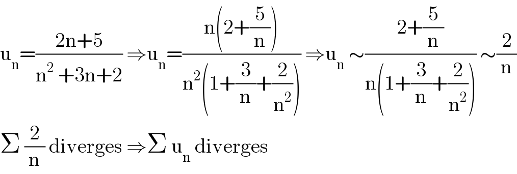 u_n =((2n+5)/(n^2  +3n+2)) ⇒u_n =((n(2+(5/n)))/(n^2 (1+(3/n)+(2/n^2 )))) ⇒u_n  ∼((2+(5/n))/(n(1+(3/n)+(2/n^2 )))) ∼(2/n)  Σ (2/n) diverges ⇒Σ u_n  diverges  