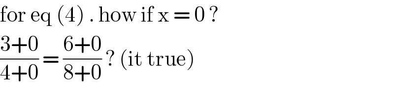 for eq (4) . how if x = 0 ?  ((3+0)/(4+0)) = ((6+0)/(8+0)) ? (it true)  