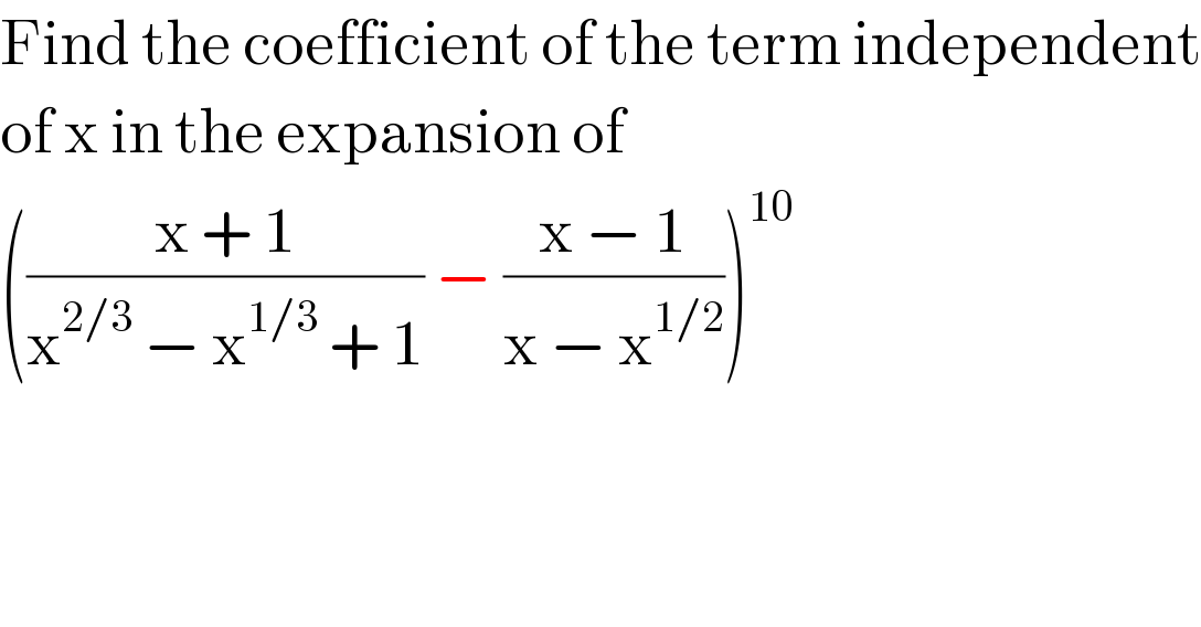 Find the coefficient of the term independent  of x in the expansion of  (((x + 1)/(x^(2/3)  − x^(1/3)  + 1)) − ((x − 1)/(x − x^(1/2) )))^(10)   