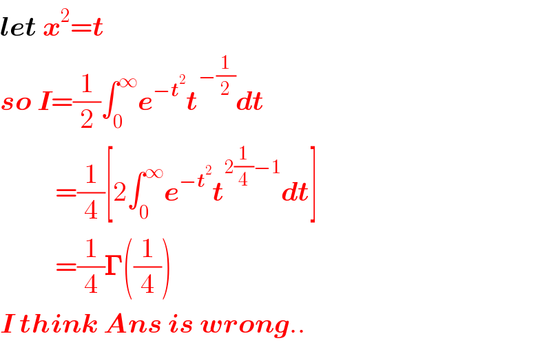 let x^2 =t   so I=(1/2)∫_0 ^∞ e^(−t^2 ) t^(−(1/2)) dt            =(1/4)[2∫_0 ^∞ e^(−t^2 ) t^(2(1/4)−1) dt]            =(1/4)𝚪((1/4))  I think Ans is wrong..  