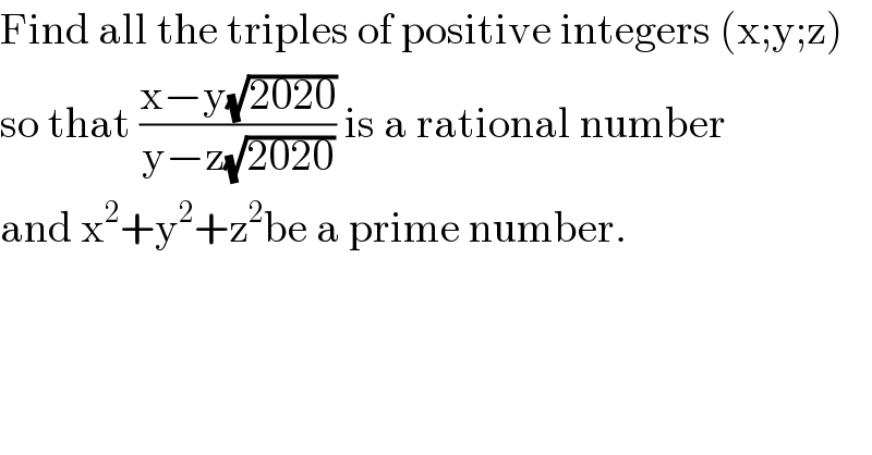 Find all the triples of positive integers (x;y;z)  so that ((x−y(√(2020)))/(y−z(√(2020)))) is a rational number  and x^2 +y^2 +z^2 be a prime number.  