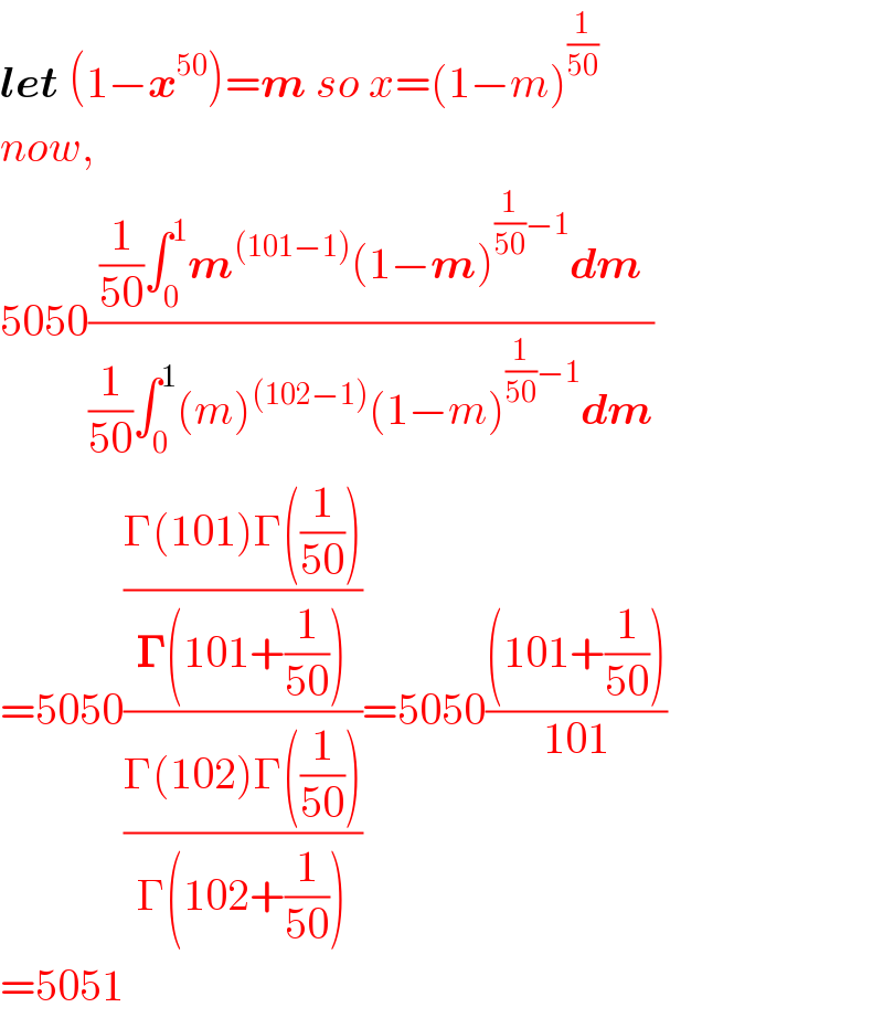 let (1−x^(50) )=m so x=(1−m)^(1/(50))   now,  5050(((1/(50))∫_0 ^1 m^((101−1)) (1−m)^((1/(50))−1) dm)/((1/(50))∫_0 ^1 (m)^((102−1)) (1−m)^((1/(50))−1) dm))  =5050(((Γ(101)Γ((1/(50))))/(𝚪(101+(1/(50)))))/((Γ(102)Γ((1/(50))))/(Γ(102+(1/(50))))))=5050(((101+(1/(50))))/(101))  =5051  