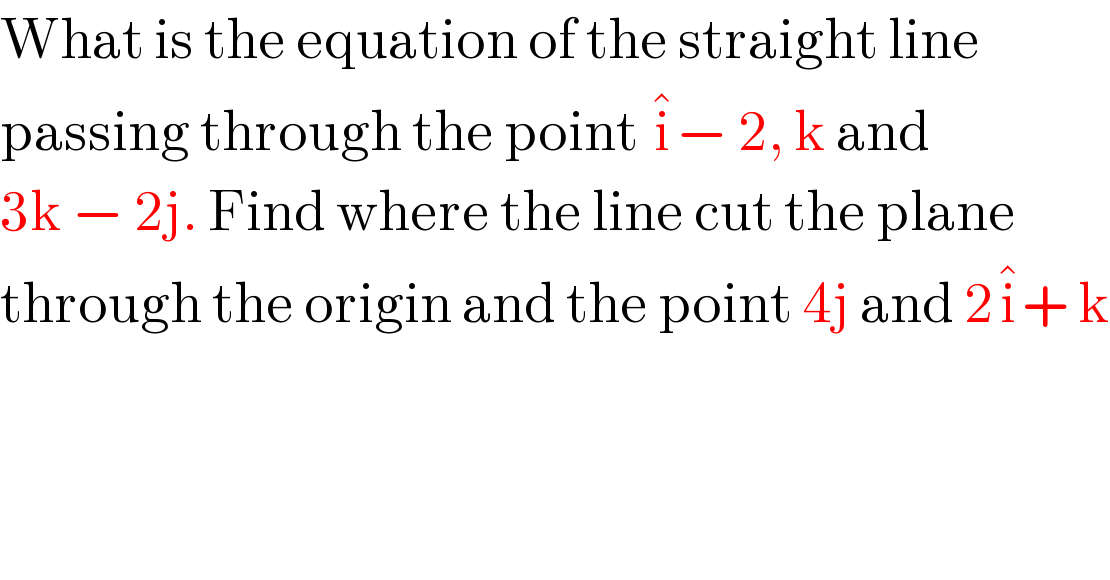 What is the equation of the straight line   passing through the point i^� − 2, k and  3k − 2j. Find where the line cut the plane  through the origin and the point 4j and 2i^� + k  