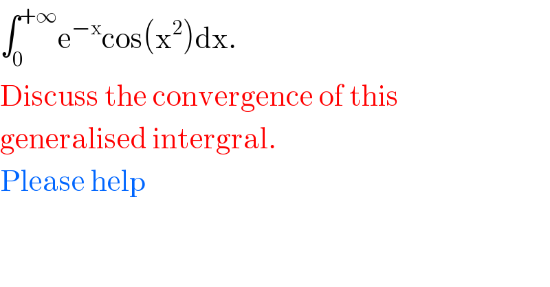 ∫_0 ^(+∞) e^(−x) cos(x^2 )dx.  Discuss the convergence of this   generalised intergral.  Please help  