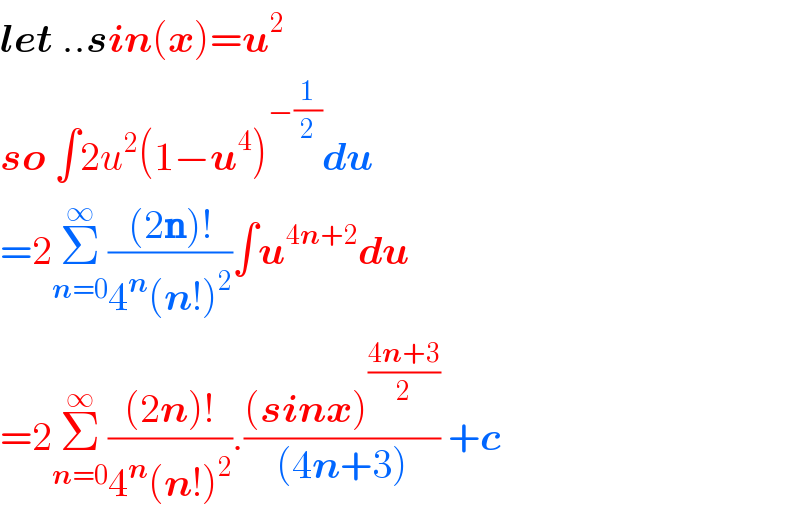 let ..sin(x)=u^2   so ∫2u^2 (1−u^4 )^(−(1/2)) du  =2Σ_(n=0) ^∞ (((2n)!)/(4^n (n!)^2 ))∫u^(4n+2) du  =2Σ_(n=0) ^∞ (((2n)!)/(4^n (n!)^2 )).(((sinx)^((4n+3)/2) )/((4n+3))) +c  