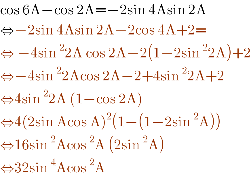 cos 6A−cos 2A=−2sin 4Asin 2A  ⇔−2sin 4Asin 2A−2cos 4A+2=  ⇔ −4sin^2 2A cos 2A−2(1−2sin^2 2A)+2  ⇔−4sin^2 2Acos 2A−2+4sin^2 2A+2  ⇔4sin^2 2A (1−cos 2A)  ⇔4(2sin Acos A)^2 (1−(1−2sin^2 A))  ⇔16sin^2 Acos^2 A (2sin^2 A)  ⇔32sin^4 Acos^2 A   