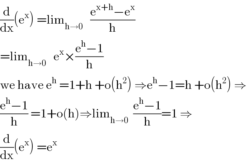 (d/dx)(e^x ) =lim_(h→0)    ((e^(x+h) −e^x )/h)  =lim_(h→0)    e^x ×((e^h −1)/h)  we have e^h  =1+h +o(h^2 ) ⇒e^h −1=h +o(h^2 ) ⇒  ((e^h −1)/h) =1+o(h)⇒lim_(h→0)   ((e^h −1)/h)=1 ⇒  (d/dx)(e^x ) =e^x   