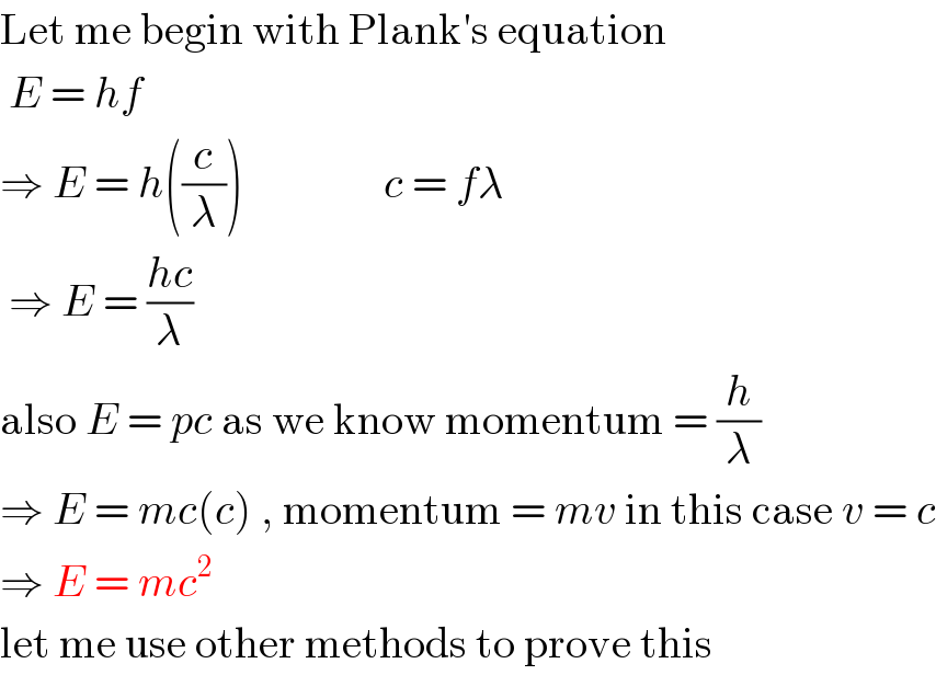 Let me begin with Plank′s equation   E = hf   ⇒ E = h((c/λ))                c = fλ   ⇒ E = ((hc)/λ)  also E = pc as we know momentum = (h/λ)  ⇒ E = mc(c) , momentum = mv in this case v = c  ⇒ E = mc^2   let me use other methods to prove this  