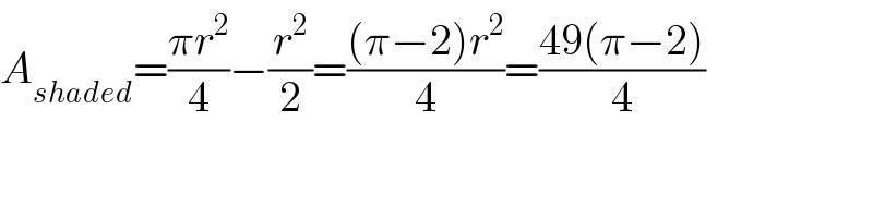 A_(shaded) =((πr^2 )/4)−(r^2 /2)=(((π−2)r^2 )/4)=((49(π−2))/4)  