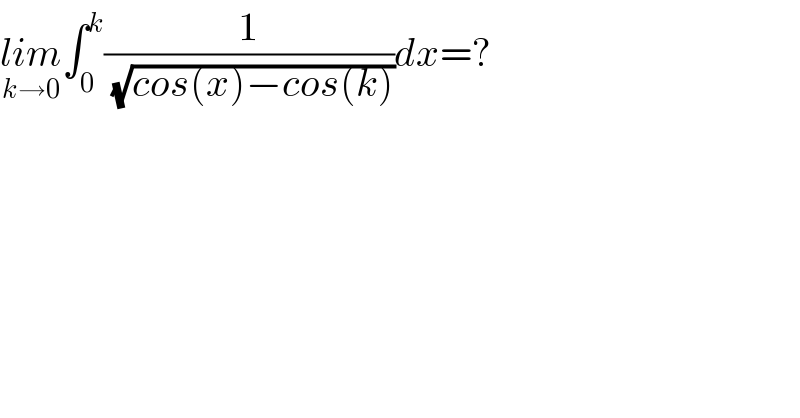 lim_(k→0) ∫_0 ^k (1/(√(cos(x)−cos(k))))dx=?  