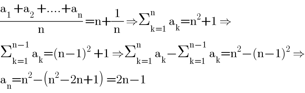 ((a_1  +a_2  +....+a_n )/n) =n+(1/n) ⇒Σ_(k=1) ^n  a_k =n^2 +1 ⇒  Σ_(k=1) ^(n−1)  a_k =(n−1)^2  +1 ⇒Σ_(k=1) ^n  a_k −Σ_(k=1) ^(n−1)  a_k =n^2 −(n−1)^2  ⇒  a_n =n^2 −(n^2 −2n+1) =2n−1  