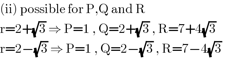 (ii) possible for P,Q and R  r=2+(√3) ⇒ P=1 , Q=2+(√3) , R=7+4(√3)  r=2−(√3) ⇒ P=1 , Q=2−(√3) , R=7−4(√3)  