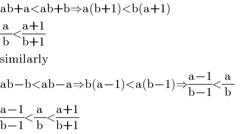 ab+a<ab+b⇒a(b+1)<b(a+1)  (a/b)<((a+1)/(b+1))  similarly  ab−b<ab−a⇒b(a−1)<a(b−1)⇒((a−1)/(b−1))<(a/b)  ((a−1)/(b−1))<(a/b)<((a+1)/(b+1))  