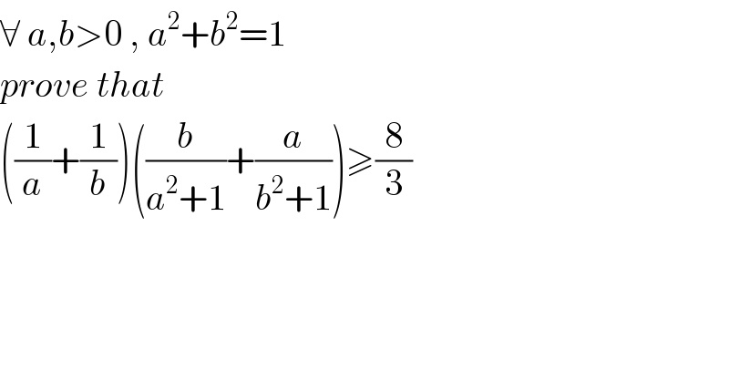 ∀ a,b>0 , a^2 +b^2 =1  prove that  ((1/a)+(1/b))((b/(a^2 +1))+(a/(b^2 +1)))≥(8/3)  