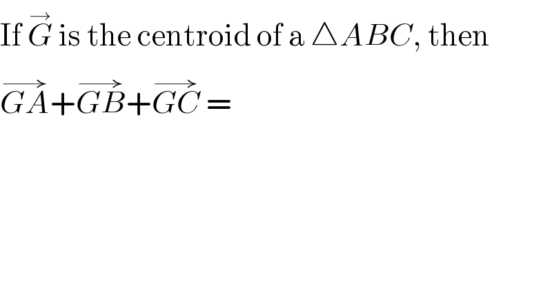 If G^→  is the centroid of a △ABC, then  GA^(→) +GB^(→) +GC^(→)  =  