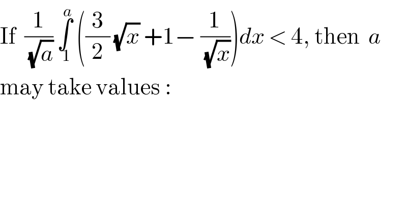 If  (1/(√a)) ∫_( 1) ^a  ((3/2) (√x) +1− (1/(√x)))dx < 4, then  a  may take values :  