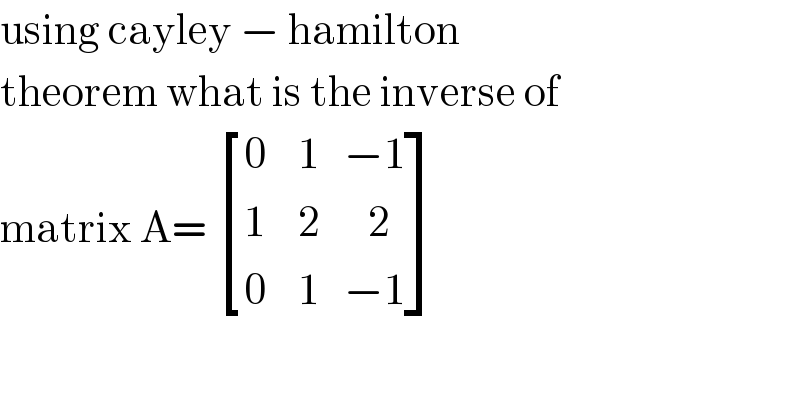 using cayley − hamilton  theorem what is the inverse of  matrix A=  [((0    1   −1)),((1    2      2)),((0    1   −1)) ]   