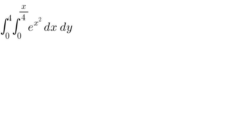 ∫_0 ^4 ∫_0 ^(x/4) e^x^2   dx dy  