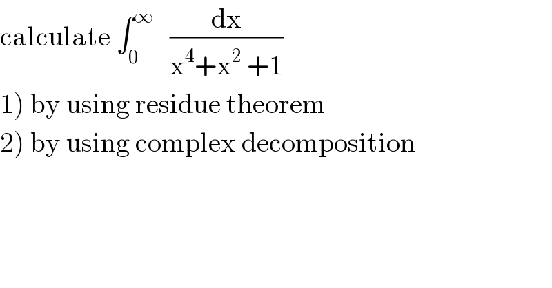 calculate ∫_0 ^∞    (dx/(x^4 +x^2  +1))  1) by using residue theorem  2) by using complex decomposition  