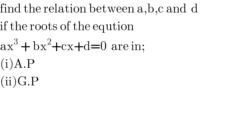 find the relation between a,b,c and  d  if the roots of the eqution   ax^3  + bx^2 +cx+d=0  are in;  (i)A.P  (ii)G.P  