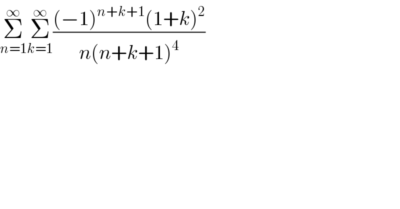Σ_(n=1) ^∞ Σ_(k=1) ^∞ (((−1)^(n+k+1) (1+k)^2 )/(n(n+k+1)^4 ))  