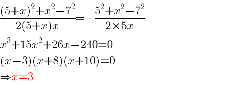 (((5+x)^2 +x^2 −7^2 )/(2(5+x)x))=−((5^2 +x^2 −7^2 )/(2×5x))  x^3 +15x^2 +26x−240=0  (x−3)(x+8)(x+10)=0  ⇒x=3  