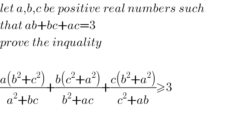 let a,b,c be positive real numbers such  that ab+bc+ac=3   prove the inquality    ((a(b^2 +c^2 ))/(a^2 +bc))+((b(c^2 +a^2 ))/(b^2 +ac))+((c(b^2 +a^2 ))/(c^2 +ab))≥3  